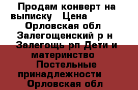 Продам конверт на выписку › Цена ­ 1 500 - Орловская обл., Залегощенский р-н, Залегощь рп Дети и материнство » Постельные принадлежности   . Орловская обл.